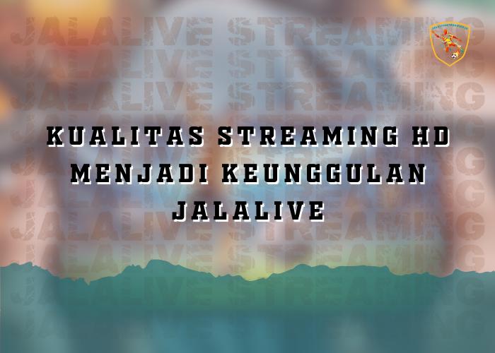 Kualitas Streaming HD Menjadi Keunggulan Jalalive